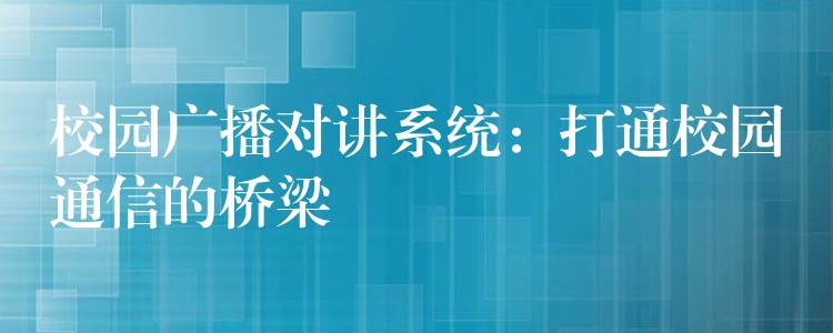 校园广播对讲系统：打通校园通信的桥梁