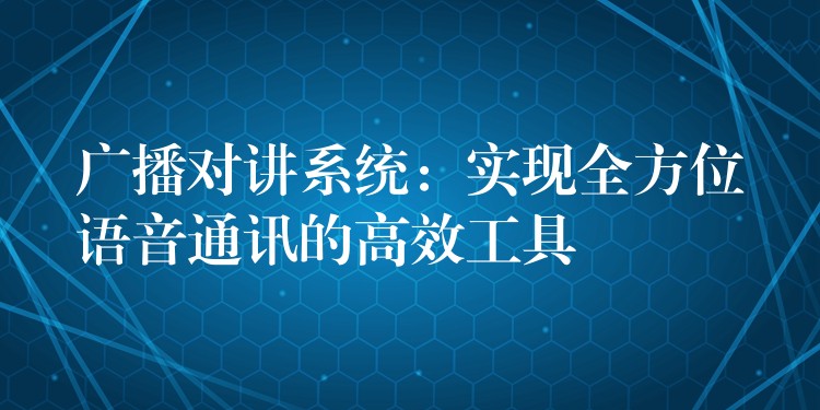 广播对讲系统：实现全方位语音通讯的高效工具