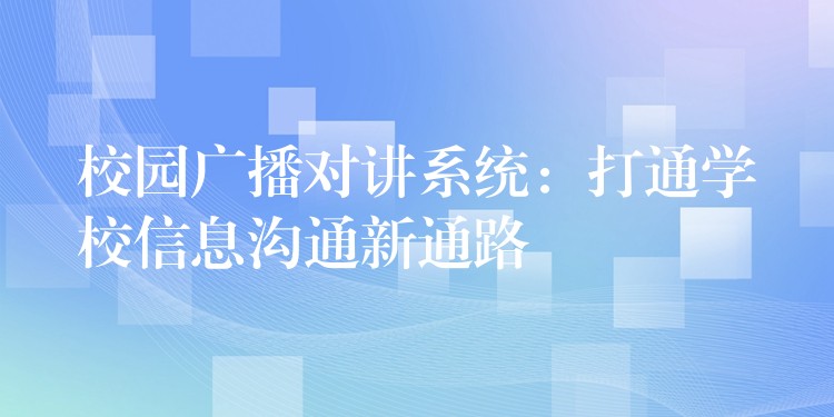 校园广播对讲系统：打通学校信息沟通新通路