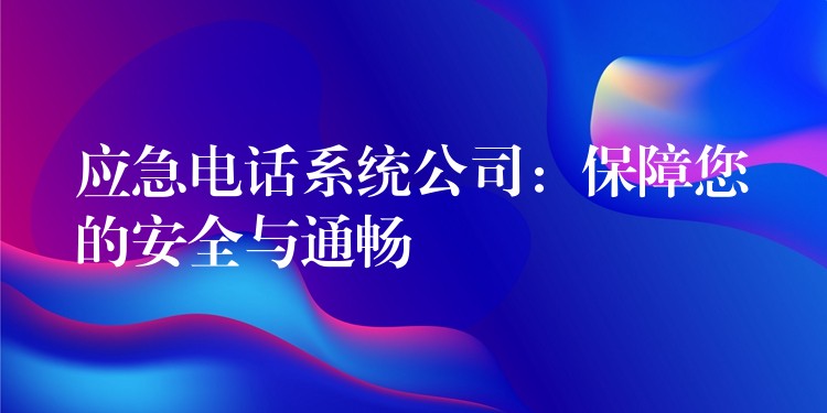 应急电话系统公司：保障您的安全与通畅