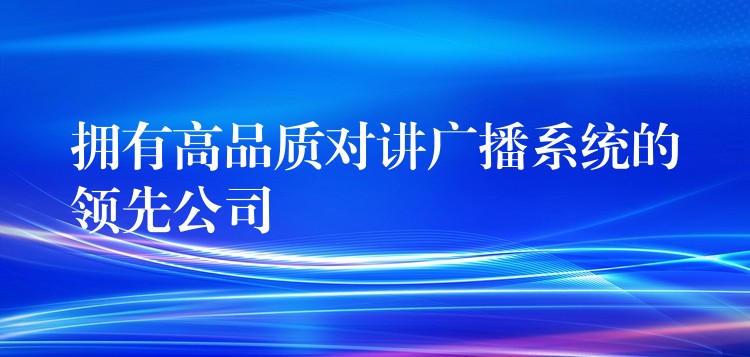 拥有高品质对讲广播系统的领先公司