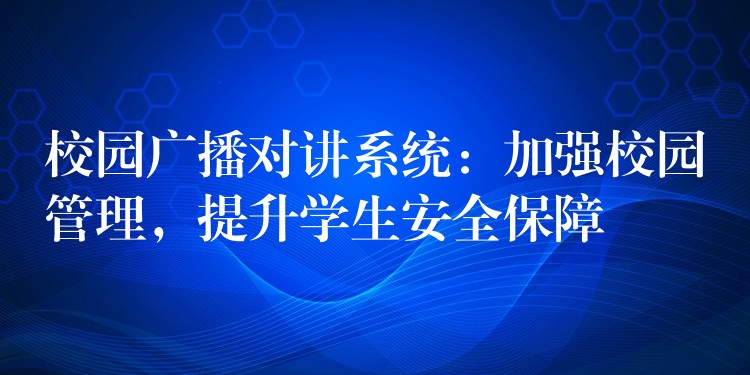 校园广播对讲系统：加强校园管理，提升学生安全保障