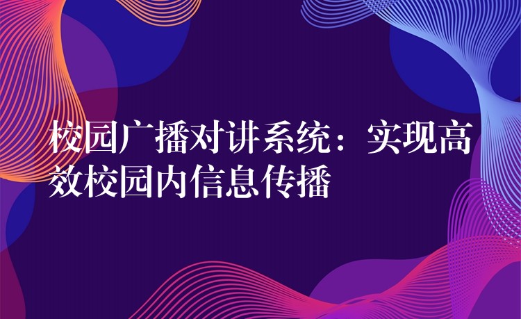 校园广播对讲系统：实现高效校园内信息传播