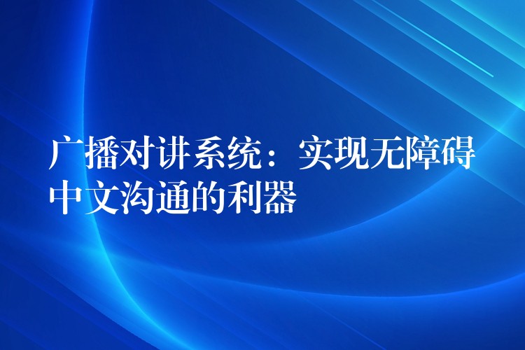 广播对讲系统：实现无障碍中文沟通的利器