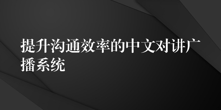 提升沟通效率的中文对讲广播系统