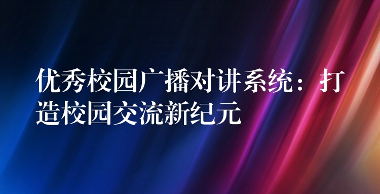 优秀校园广播对讲系统：打造校园交流新纪元