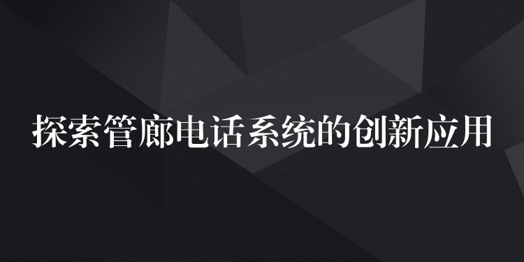 探索管廊电话系统的创新应用