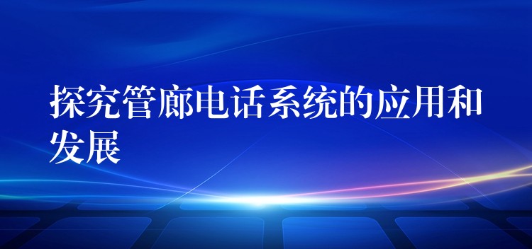 探究管廊电话系统的应用和发展