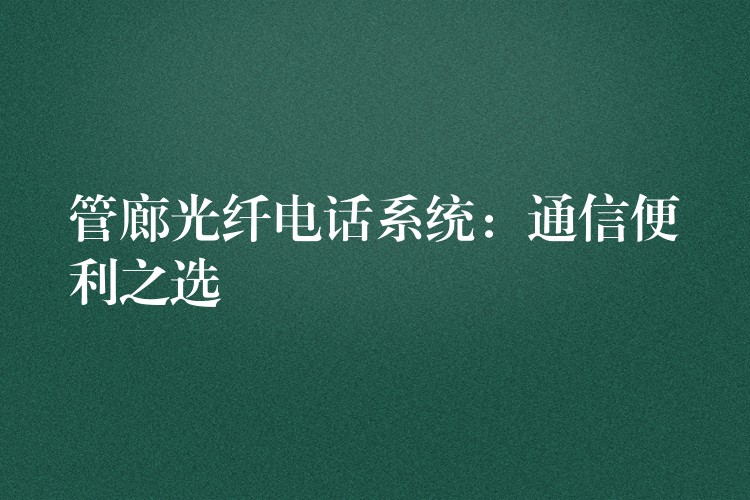 管廊光纤电话系统：通信便利之选