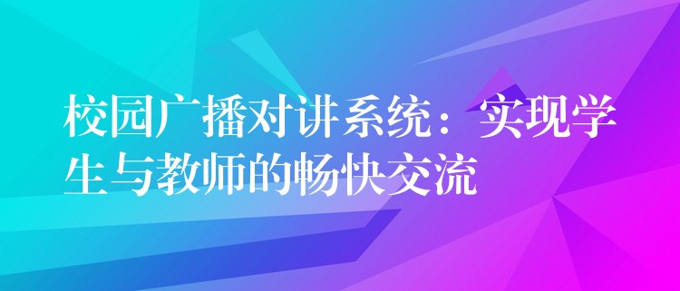 校园广播对讲系统：实现学生与教师的畅快交流