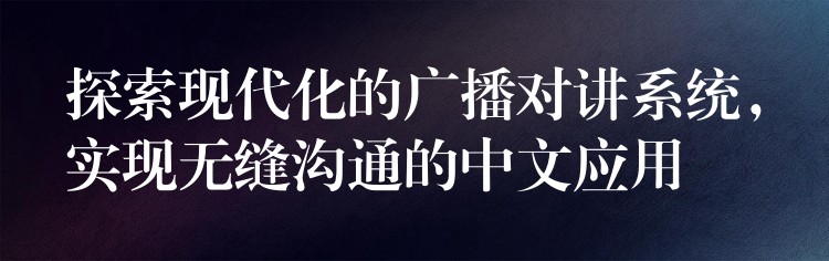 探索现代化的广播对讲系统，实现无缝沟通的中文应用