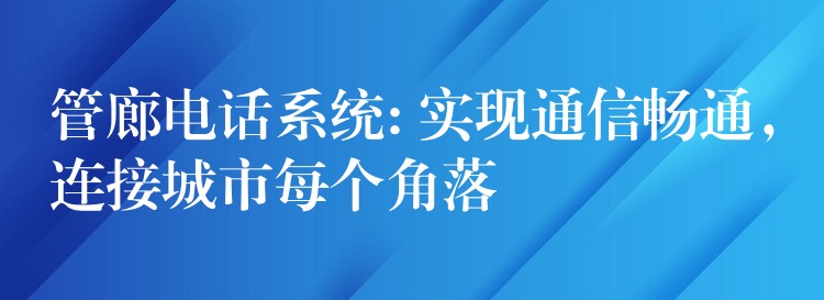 管廊电话系统: 实现通信畅通，连接城市每个角落