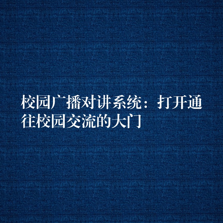 校园广播对讲系统：打开通往校园交流的大门