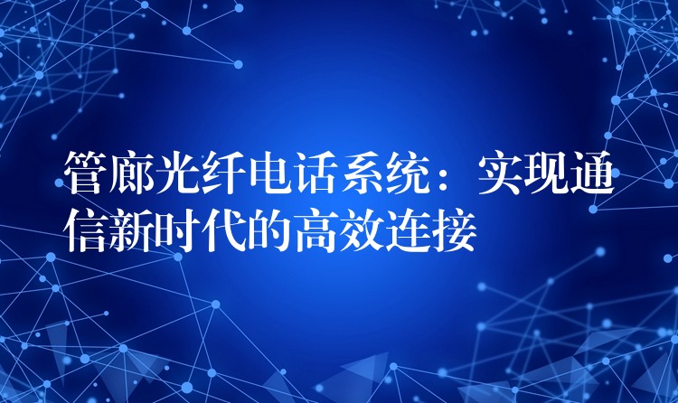 管廊光纤电话系统：实现通信新时代的高效连接