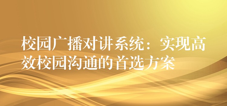 校园广播对讲系统：实现高效校园沟通的首选方案