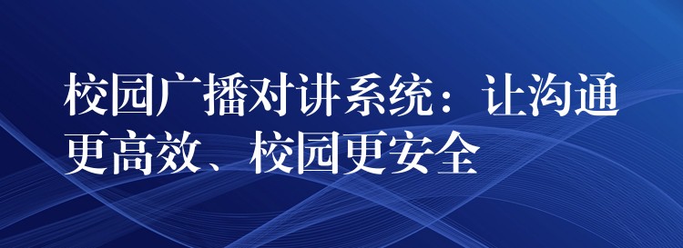 校园广播对讲系统：让沟通更高效、校园更安全