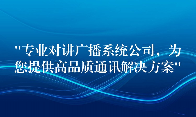 “专业对讲广播系统公司，为您提供高品质通讯解决方案”