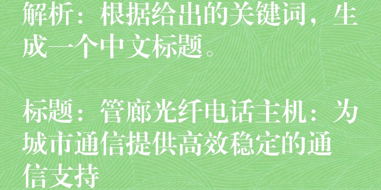 解析：根据给出的关键词，生成一个中文标题。

标题：管廊光纤电话主机：为城市通信提供高效稳定的通信支持