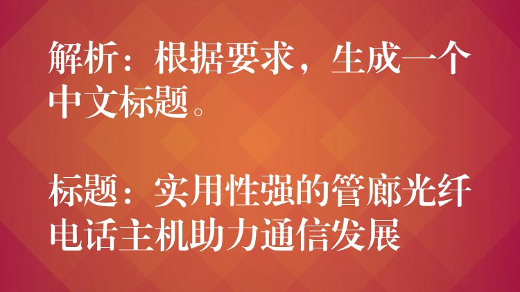 解析：根据要求，生成一个中文标题。

标题：实用性强的管廊光纤电话主机助力通信发展