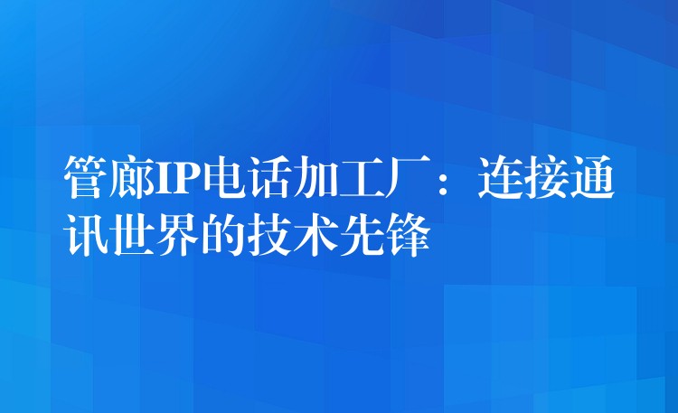 管廊IP电话加工厂：连接通讯世界的技术先锋