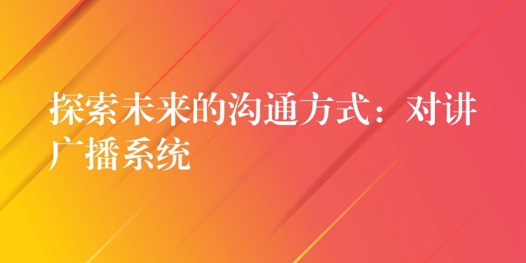 探索未来的沟通方式：对讲广播系统