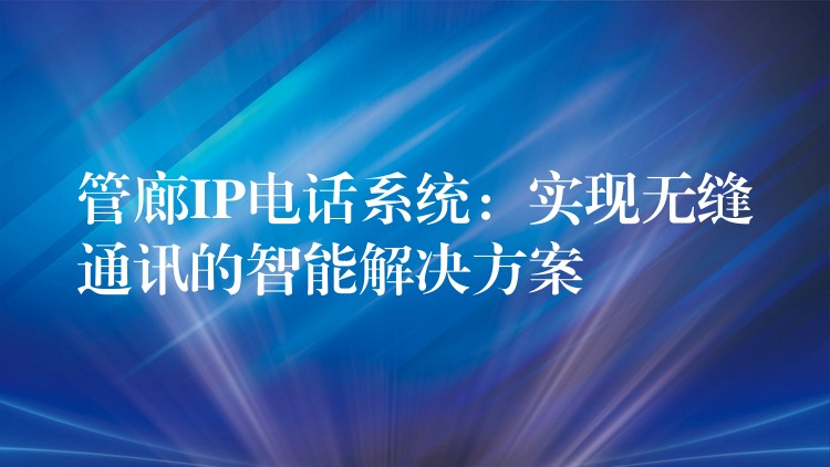 管廊IP电话系统：实现无缝通讯的智能解决方案