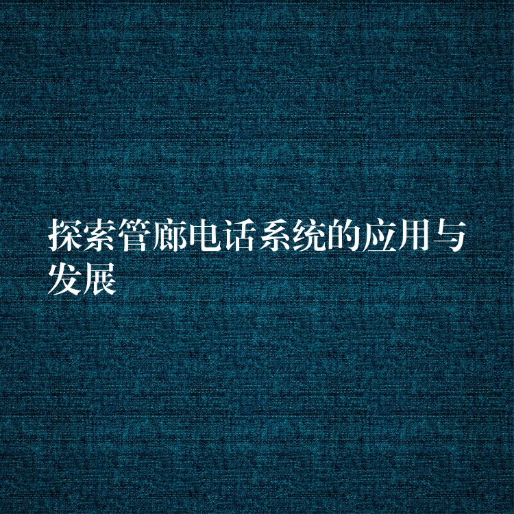 探索管廊电话系统的应用与发展