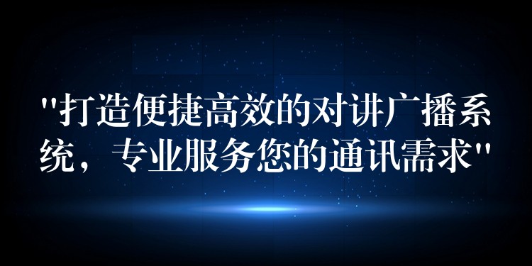 “打造便捷高效的对讲广播系统，专业服务您的通讯需求”