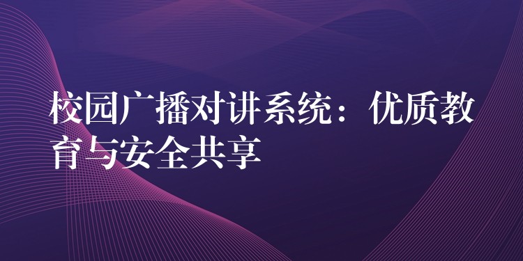 校园广播对讲系统：优质教育与安全共享