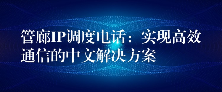 管廊IP调度电话：实现高效通信的中文解决方案