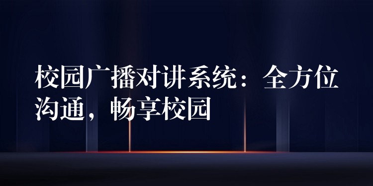 校园广播对讲系统：全方位沟通，畅享校园