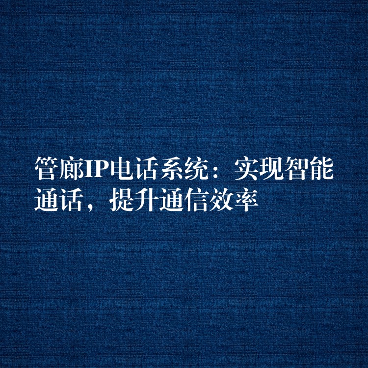 管廊IP电话系统：实现智能通话，提升通信效率