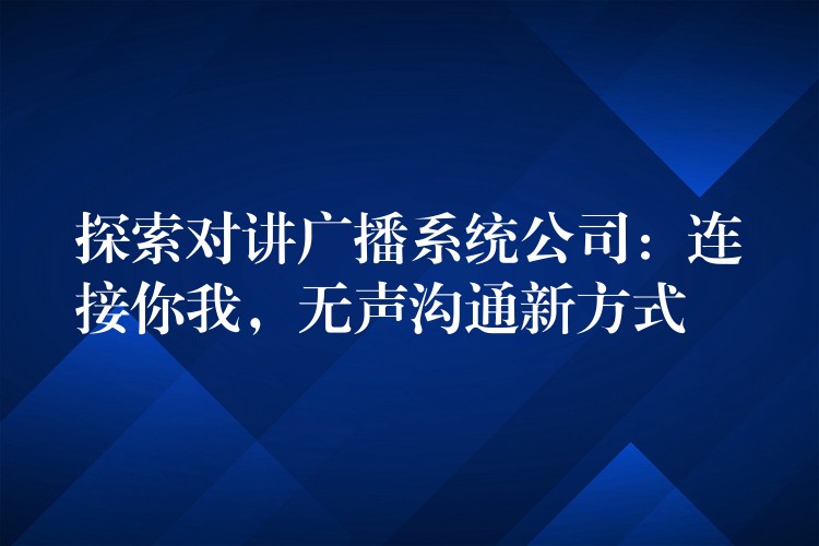 探索对讲广播系统公司：连接你我，无声沟通新方式