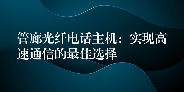 管廊光纤电话主机：实现高速通信的最佳选择