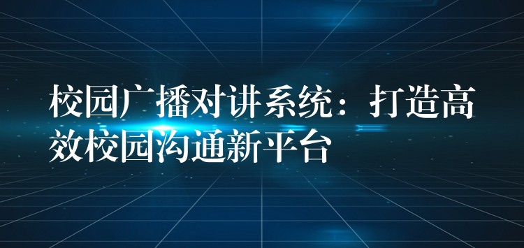 校园广播对讲系统：打造高效校园沟通新平台