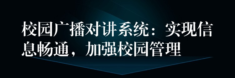 校园广播对讲系统：实现信息畅通，加强校园管理