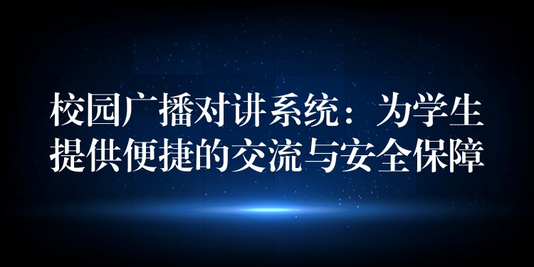 校园广播对讲系统：为学生提供便捷的交流与安全保障