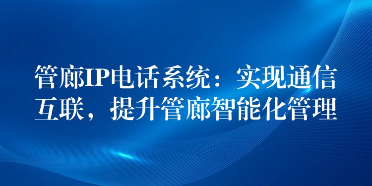 管廊IP电话系统：实现通信互联，提升管廊智能化管理