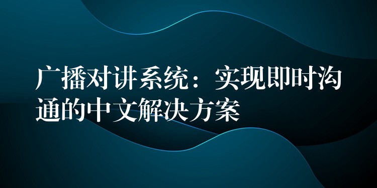 广播对讲系统：实现即时沟通的中文解决方案