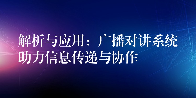 解析与应用：广播对讲系统助力信息传递与协作