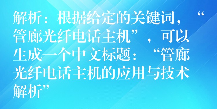 解析：根据给定的关键词，“管廊光纤电话主机”，可以生成一个中文标题：“管廊光纤电话主机的应用与技术解析”