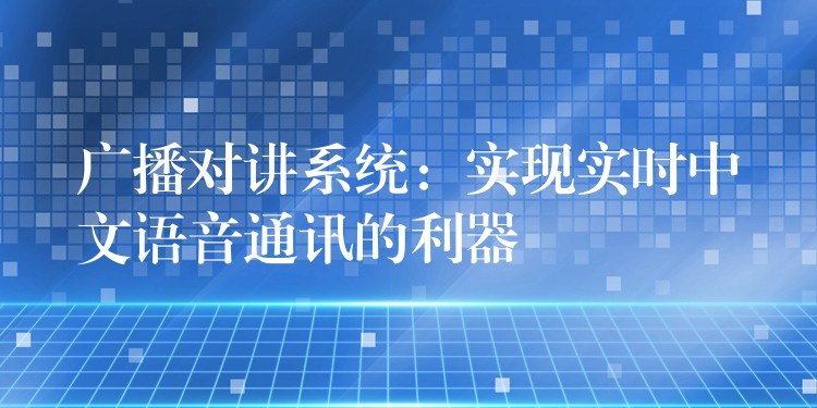 广播对讲系统：实现实时中文语音通讯的利器