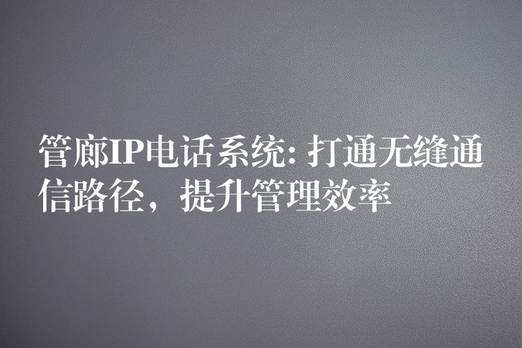 管廊IP电话系统: 打通无缝通信路径，提升管理效率