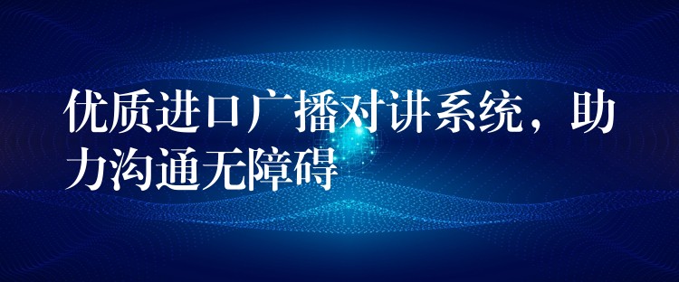 优质进口广播对讲系统，助力沟通无障碍