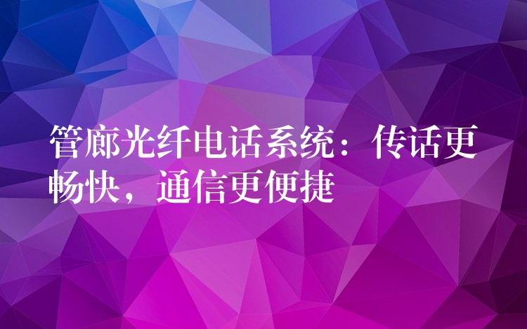 管廊光纤电话系统：传话更畅快，通信更便捷