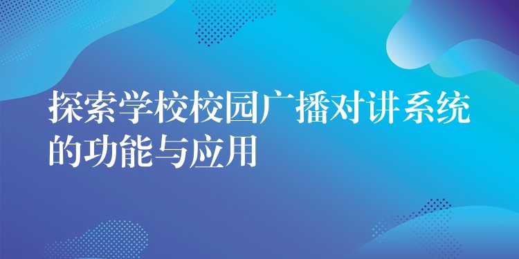 探索学校校园广播对讲系统的功能与应用