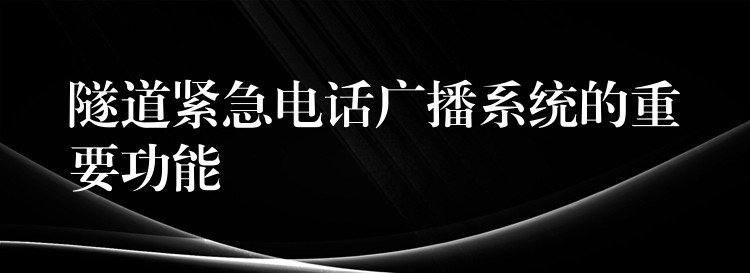 隧道紧急电话广播系统的重要功能