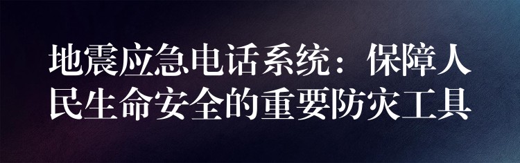 地震应急电话系统：保障人民生命安全的重要防灾工具