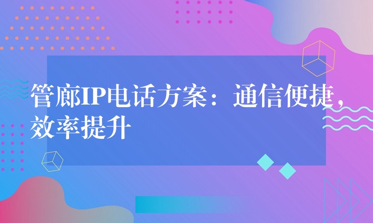 管廊IP电话方案：通信便捷，效率提升