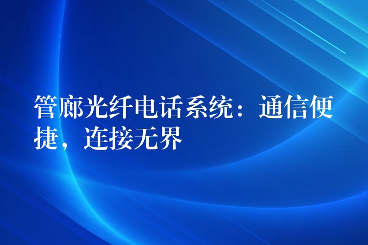 管廊光纤电话系统：通信便捷，连接无界